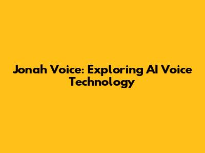 Jonah Voice: Exploring AI Voice Technology