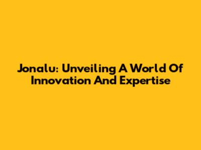 Jonalu: Unveiling A World Of Innovation And Expertise