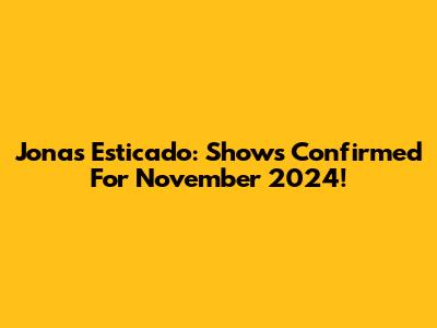 Jonas Esticado: Shows Confirmed For November 2024!