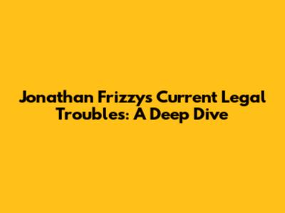 Jonathan Frizzy's Current Legal Troubles: A Deep Dive