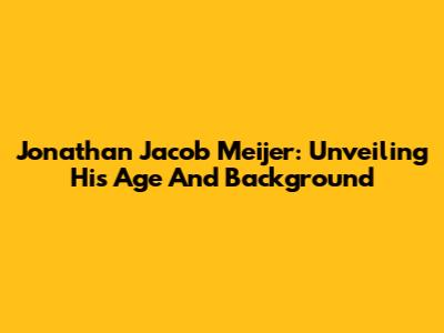 Jonathan Jacob Meijer: Unveiling His Age And Background