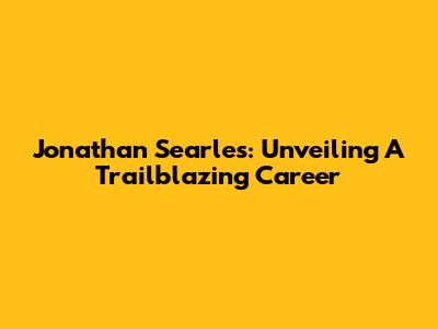 Jonathan Searles: Unveiling A Trailblazing Career