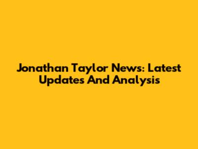 Jonathan Taylor News: Latest Updates And Analysis