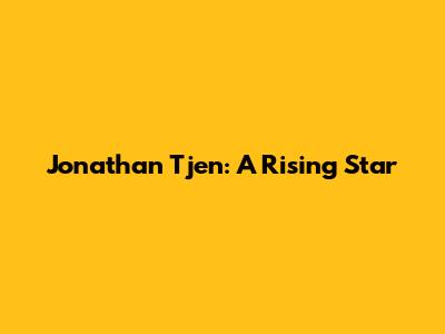 Jonathan Tjen: A Rising Star