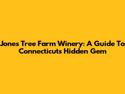 Jones Tree Farm Winery: A Guide To Connecticut's Hidden Gem