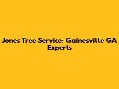 Jones Tree Service: Gainesville GA Experts