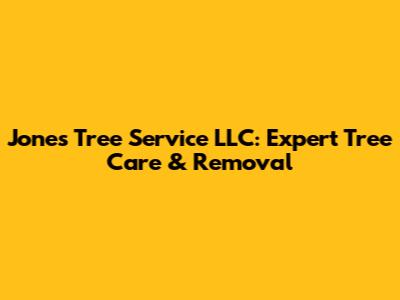Jones Tree Service LLC: Expert Tree Care & Removal
