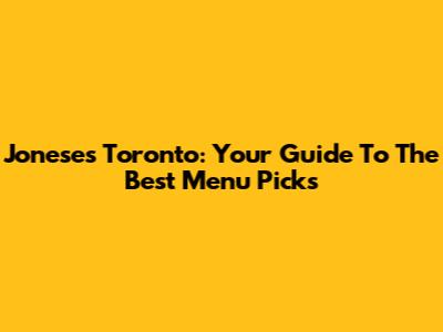 Joneses Toronto: Your Guide To The Best Menu Picks