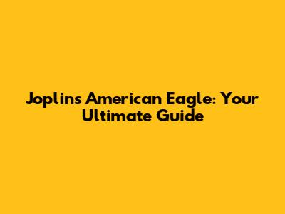 Joplin's American Eagle: Your Ultimate Guide