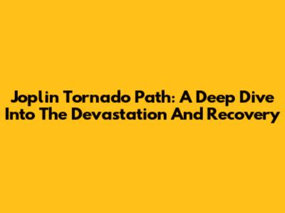 Joplin Tornado Path: A Deep Dive Into The Devastation And Recovery