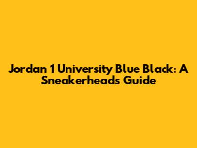 Jordan 1 University Blue Black: A Sneakerhead's Guide