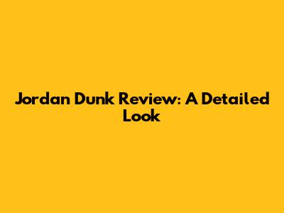 Jordan Dunk Review: A Detailed Look