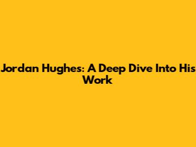 Jordan Hughes: A Deep Dive Into His Work