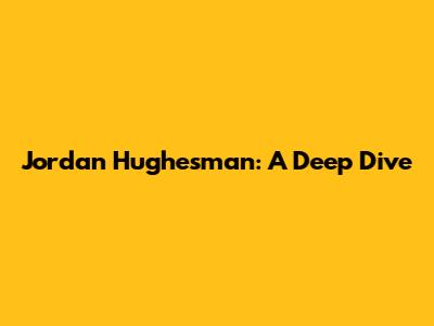 Jordan Hughesman: A Deep Dive