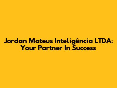 Jordan Mateus Inteligência LTDA: Your Partner In Success