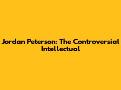 Jordan Peterson: The Controversial Intellectual