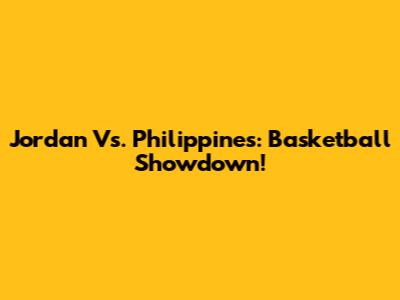 Jordan Vs. Philippines: Basketball Showdown!