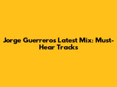 Jorge Guerrero's Latest Mix: Must-Hear Tracks