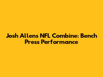 Josh Allen's NFL Combine: Bench Press Performance