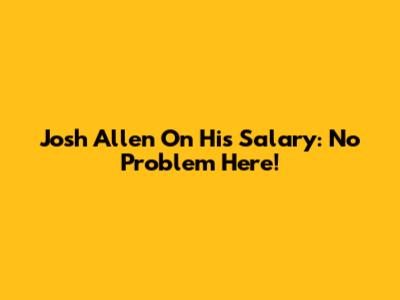 Josh Allen On His Salary: No Problem Here!
