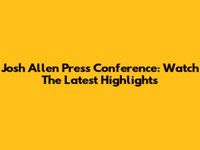 Josh Allen Press Conference: Watch The Latest Highlights