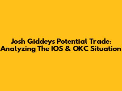 Josh Giddey's Potential Trade: Analyzing The IOS & OKC Situation