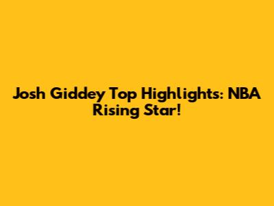Josh Giddey Top Highlights: NBA Rising Star!