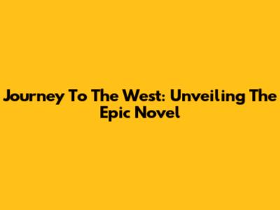 Journey To The West: Unveiling The Epic Novel