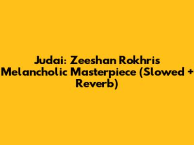 Judai: Zeeshan Rokhri's Melancholic Masterpiece (Slowed + Reverb)