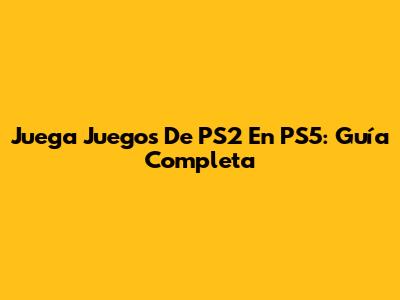 Juega Juegos De PS2 En PS5: Guía Completa