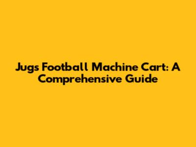 Jugs Football Machine Cart: A Comprehensive Guide