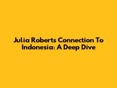 Julia Roberts' Connection To Indonesia: A Deep Dive