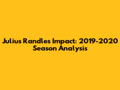 Julius Randle's Impact: 2019-2020 Season Analysis