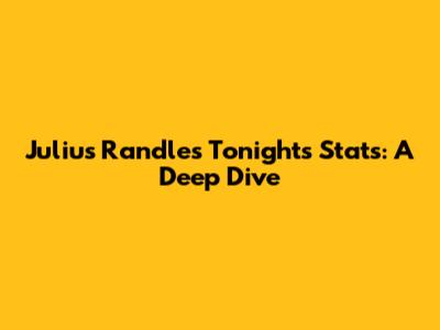 Julius Randle's Tonight's Stats: A Deep Dive