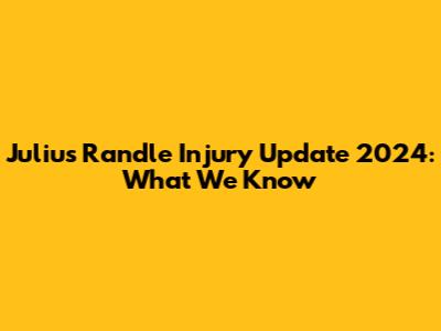 Julius Randle Injury Update 2024: What We Know