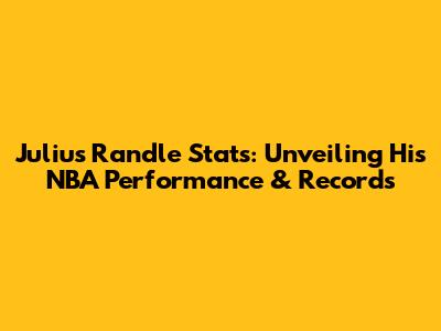 Julius Randle Stats: Unveiling His NBA Performance & Records