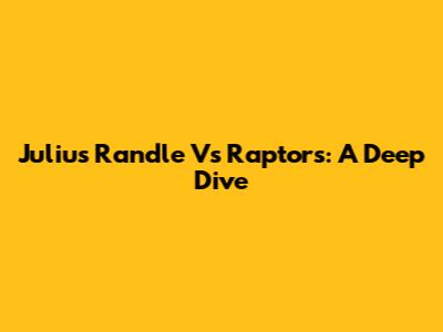Julius Randle Vs Raptors: A Deep Dive