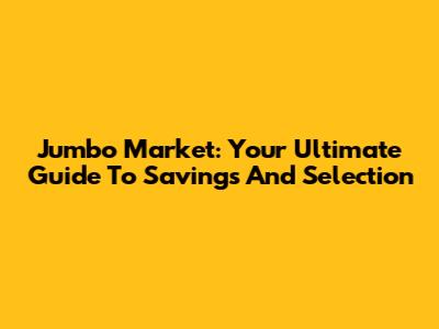 Jumbo Market: Your Ultimate Guide To Savings And Selection