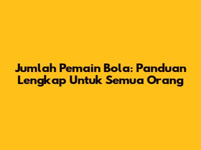 Jumlah Pemain Bola: Panduan Lengkap Untuk Semua Orang