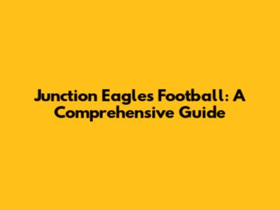 Junction Eagles Football: A Comprehensive Guide