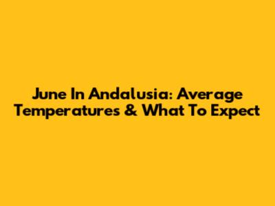 June In Andalusia: Average Temperatures & What To Expect