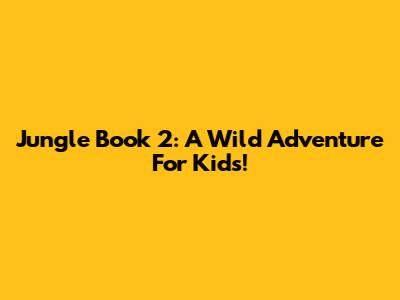 Jungle Book 2: A Wild Adventure For Kids!