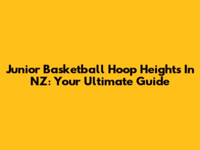 Junior Basketball Hoop Heights In NZ: Your Ultimate Guide