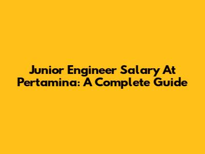 Junior Engineer Salary At Pertamina: A Complete Guide