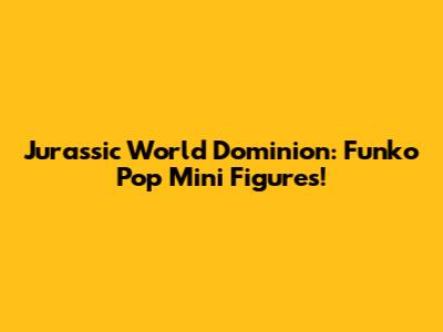 Jurassic World Dominion: Funko Pop Mini Figures!