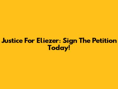 Justice For Eliezer: Sign The Petition Today!