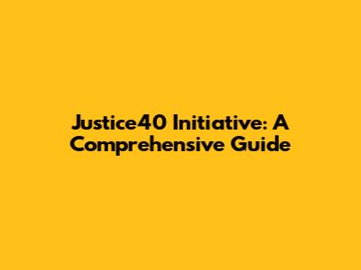 Justice40 Initiative: A Comprehensive Guide