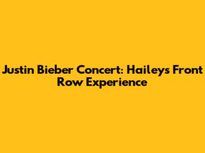 Justin Bieber Concert: Hailey's Front Row Experience
