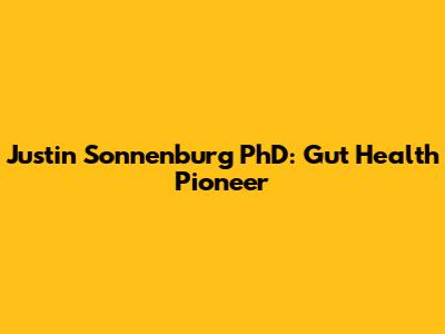 Justin Sonnenburg PhD: Gut Health Pioneer