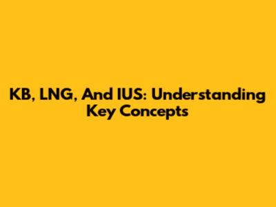 KB, LNG, And IUS: Understanding Key Concepts